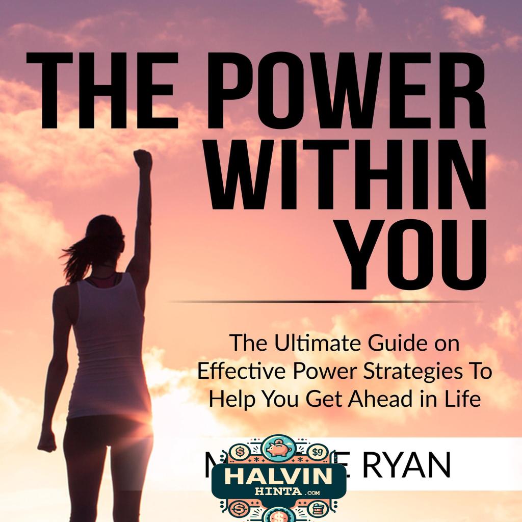 The Power Within You: The Ultimate Guide on Effective Power Strategies To Help You Get Ahead in Life