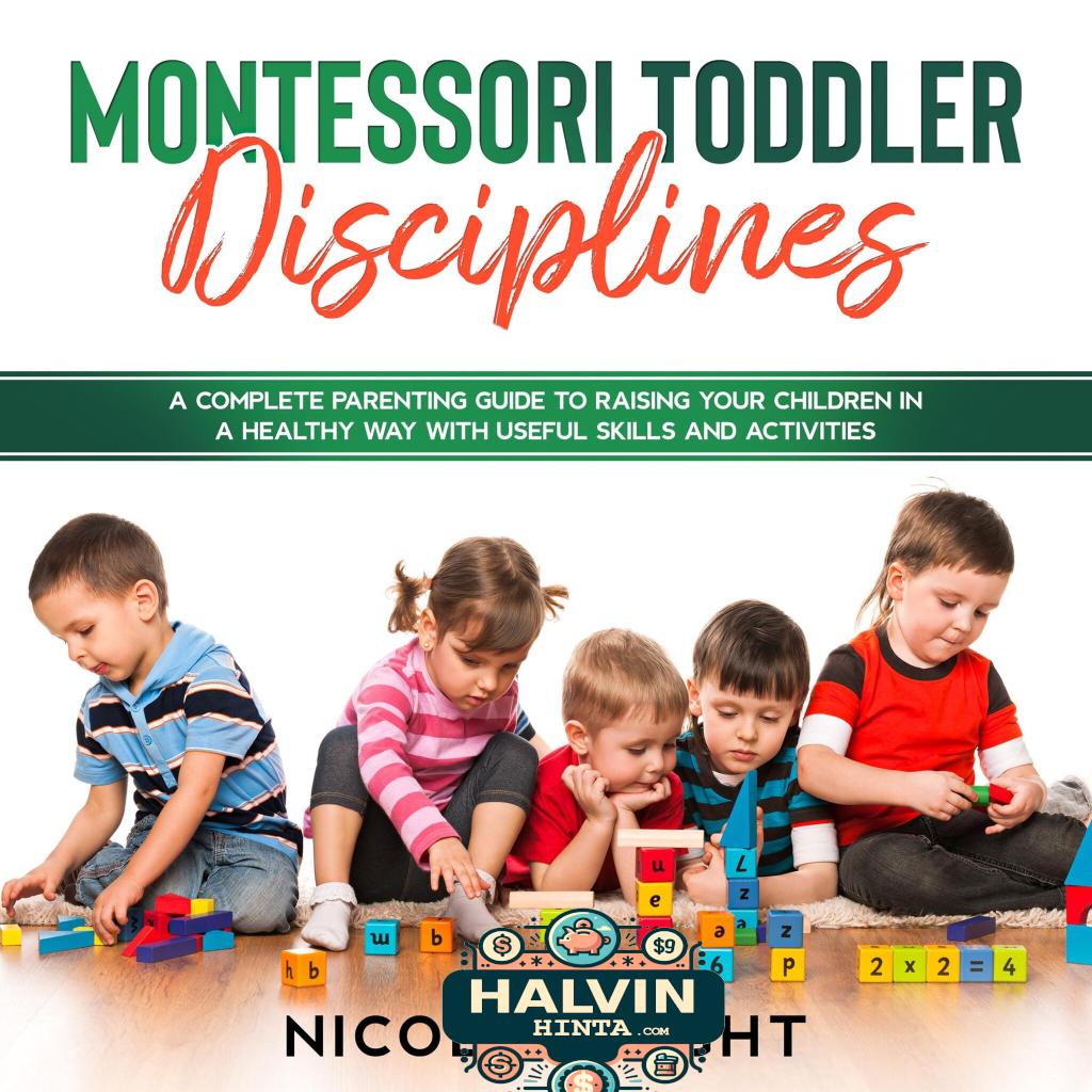 Montessori Toddler Disciplines: A Complete Parenting Guide to Raising your Children in a Healthy Way with Useful Skills and Activities