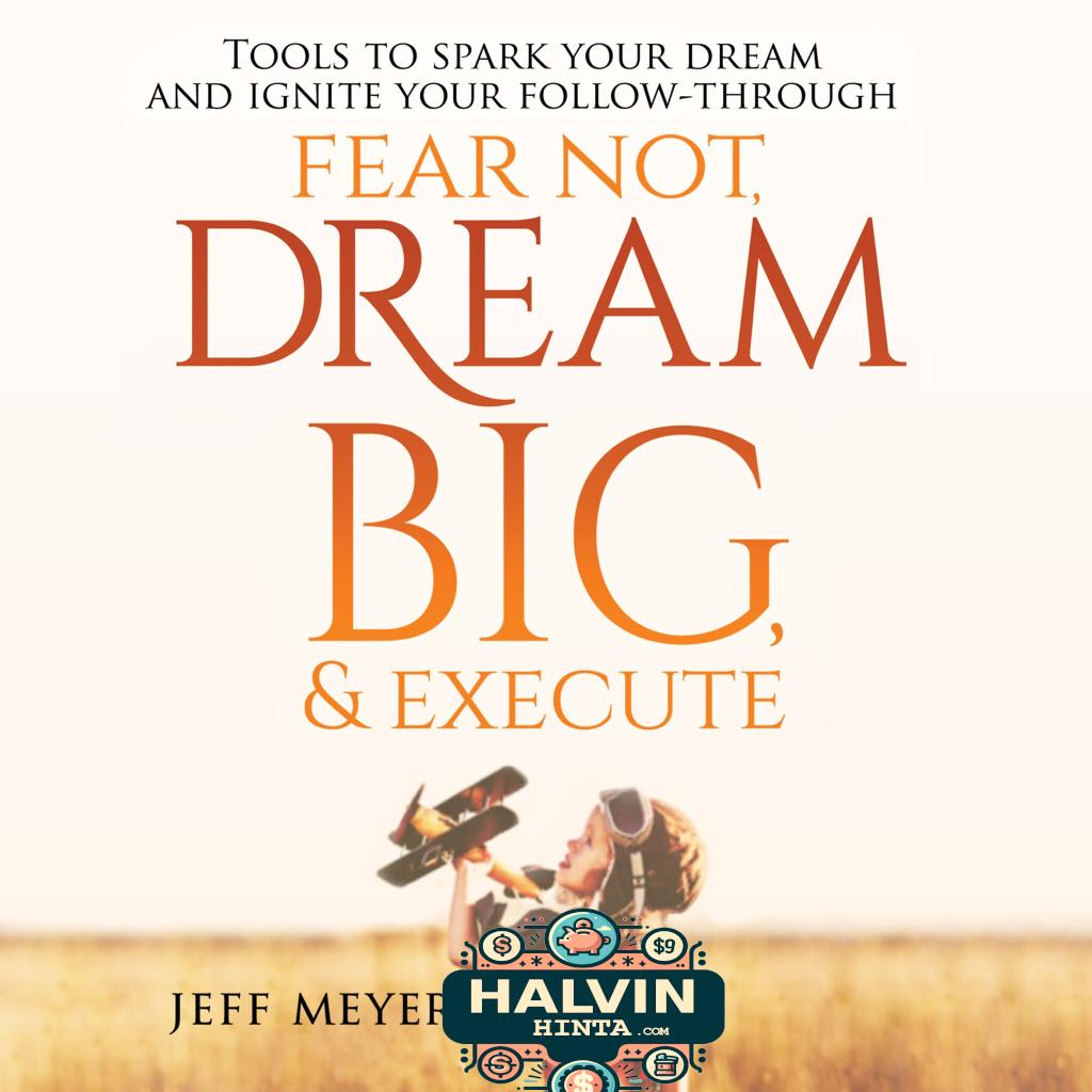 Fear Not, Dream Big, & Execute: Tools to Spark Your Dream And Ignite Your Follow-Through