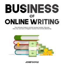 Business of Online Writing: The Ultimate Guide to Article Income System, Discover How You Can Earn A Regular Income From Article Marketing