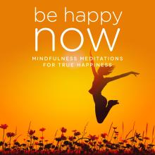 Be Happy NOW: Mindfulness Meditations for Happiness, Stress & Confidence